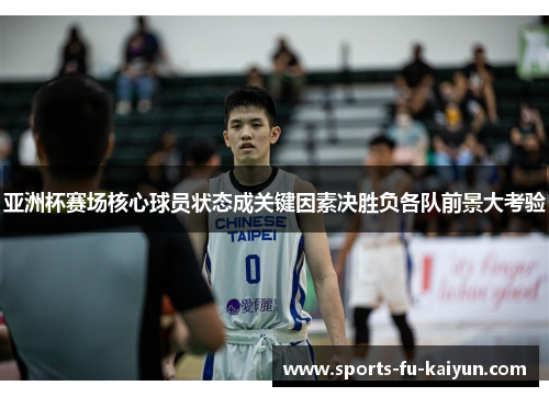 亚洲杯赛场核心球员状态成关键因素决胜负各队前景大考验 亚洲杯赛场核心球员状态成关键因素决胜负各队前景大考验