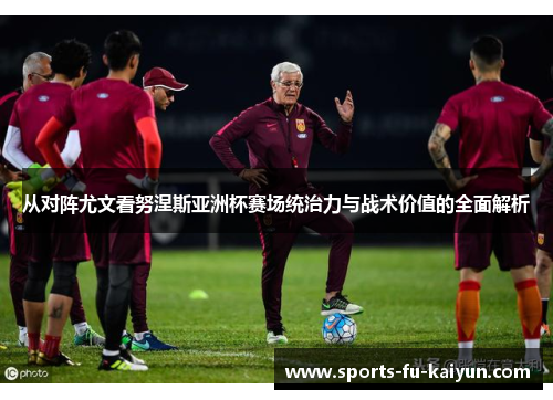 从对阵尤文看努涅斯亚洲杯赛场统治力与战术价值的全面解析