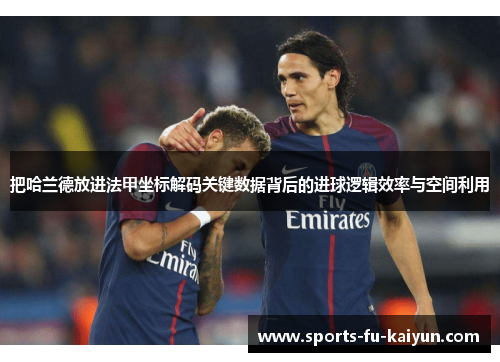 把哈兰德放进法甲坐标解码关键数据背后的进球逻辑效率与空间利用