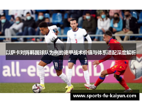 以萨卡对阵韩国球队为例的德甲战术价值与体系适配深度解析 以萨卡对阵韩国球队为例的德甲战术价值与体系适配深度解析