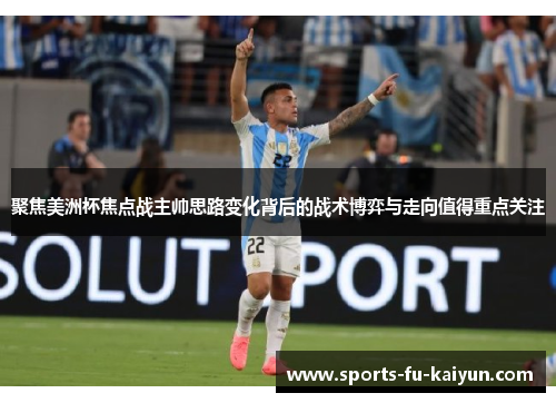 聚焦美洲杯焦点战主帅思路变化背后的战术博弈与走向值得重点关注 聚焦美洲杯焦点战主帅思路变化背后的战术博弈与走向值得重点关注