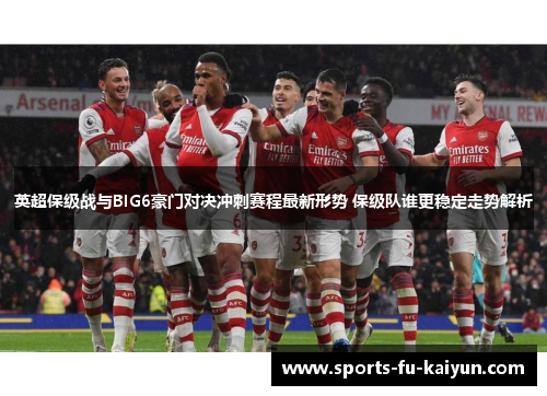 英超保级战与BIG6豪门对决冲刺赛程最新形势 保级队谁更稳定走势解析