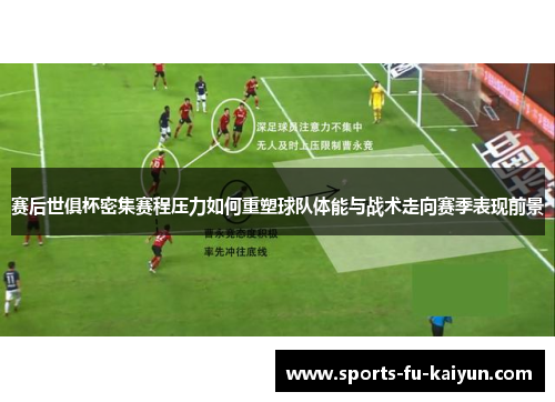 赛后世俱杯密集赛程压力如何重塑球队体能与战术走向赛季表现前景 赛后世俱杯密集赛程压力如何重塑球队体能与战术走向赛季表现前景