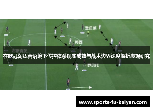 在欧冠淘汰赛语境下传控体系现实成效与战术边界深度解析表现研究 在欧冠淘汰赛语境下传控体系现实成效与战术边界深度解析表现研究