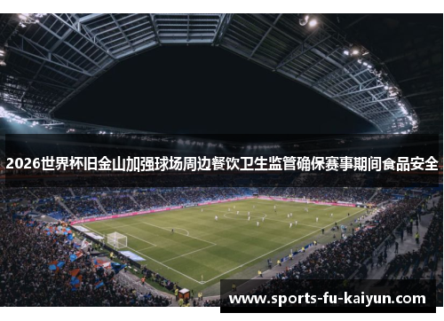 2026世界杯旧金山加强球场周边餐饮卫生监管确保赛事期间食品安全 2026世界杯旧金山加强球场周边餐饮卫生监管确保赛事期间食品安全