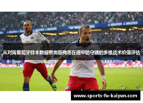 从对阵葡萄牙样本数据看奥斯梅恩在德甲防守端的多维战术价值评估 从对阵葡萄牙样本数据看奥斯梅恩在德甲防守端的多维战术价值评估