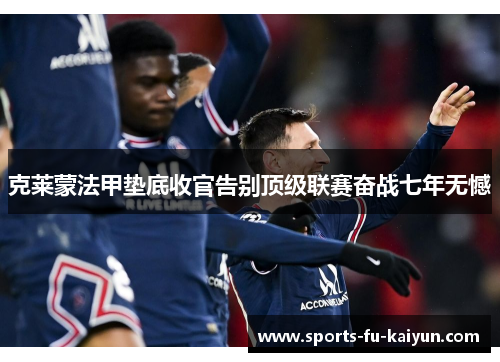 克莱蒙法甲垫底收官告别顶级联赛奋战七年无憾 克莱蒙法甲垫底收官告别顶级联赛奋战七年无憾