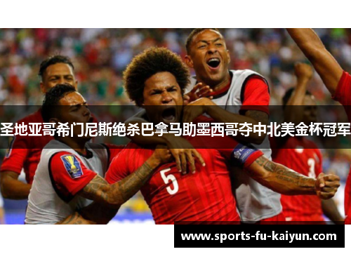 圣地亚哥希门尼斯绝杀巴拿马助墨西哥夺中北美金杯冠军 圣地亚哥希门尼斯绝杀巴拿马助墨西哥夺中北美金杯冠军