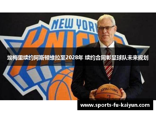 埃梅里续约阿斯顿维拉至2028年 续约合同彰显球队未来规划 埃梅里续约阿斯顿维拉至2028年 续约合同彰显球队未来规划