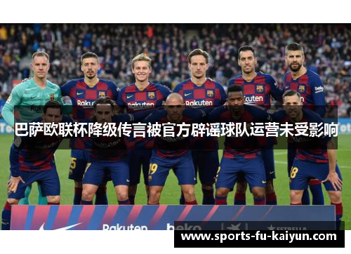 巴萨欧联杯降级传言被官方辟谣球队运营未受影响 巴萨欧联杯降级传言被官方辟谣球队运营未受影响