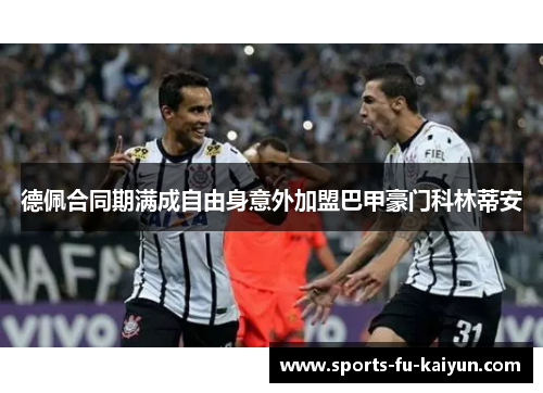 德佩合同期满成自由身意外加盟巴甲豪门科林蒂安