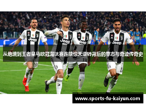 从绝境到王者皇马欧冠淘汰赛连续惊天逆转背后的意志与奇迹传奇史 从绝境到王者皇马欧冠淘汰赛连续惊天逆转背后的意志与奇迹传奇史