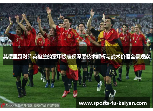 莫德里奇对阵英格兰的意甲级表现深度技术解析与战术价值全景观察 莫德里奇对阵英格兰的意甲级表现深度技术解析与战术价值全景观察