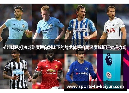 英超球队打法成熟度横向对比下的战术体系格局深度解析研究趋势观 英超球队打法成熟度横向对比下的战术体系格局深度解析研究趋势观