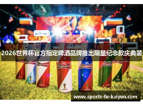 2026世界杯官方指定啤酒品牌推出限量纪念款庆典装 2026世界杯官方指定啤酒品牌推出限量纪念款庆典装
