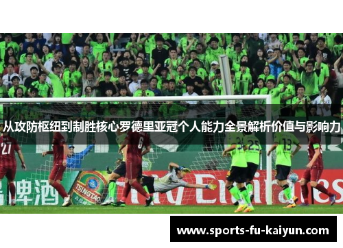 从攻防枢纽到制胜核心罗德里亚冠个人能力全景解析价值与影响力 从攻防枢纽到制胜核心罗德里亚冠个人能力全景解析价值与影响力