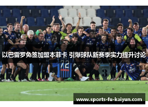 以巴雷罗免签加盟本菲卡 引爆球队新赛季实力提升讨论 以巴雷罗免签加盟本菲卡 引爆球队新赛季实力提升讨论