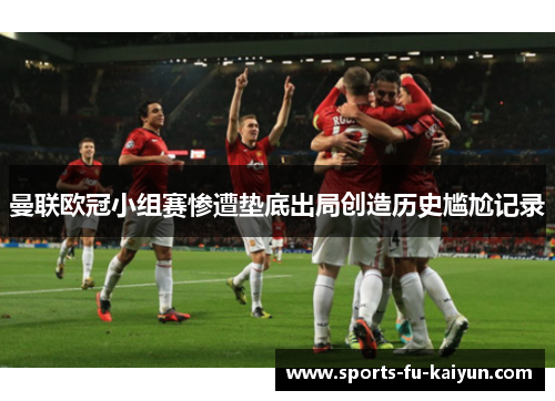 曼联欧冠小组赛惨遭垫底出局创造历史尴尬记录